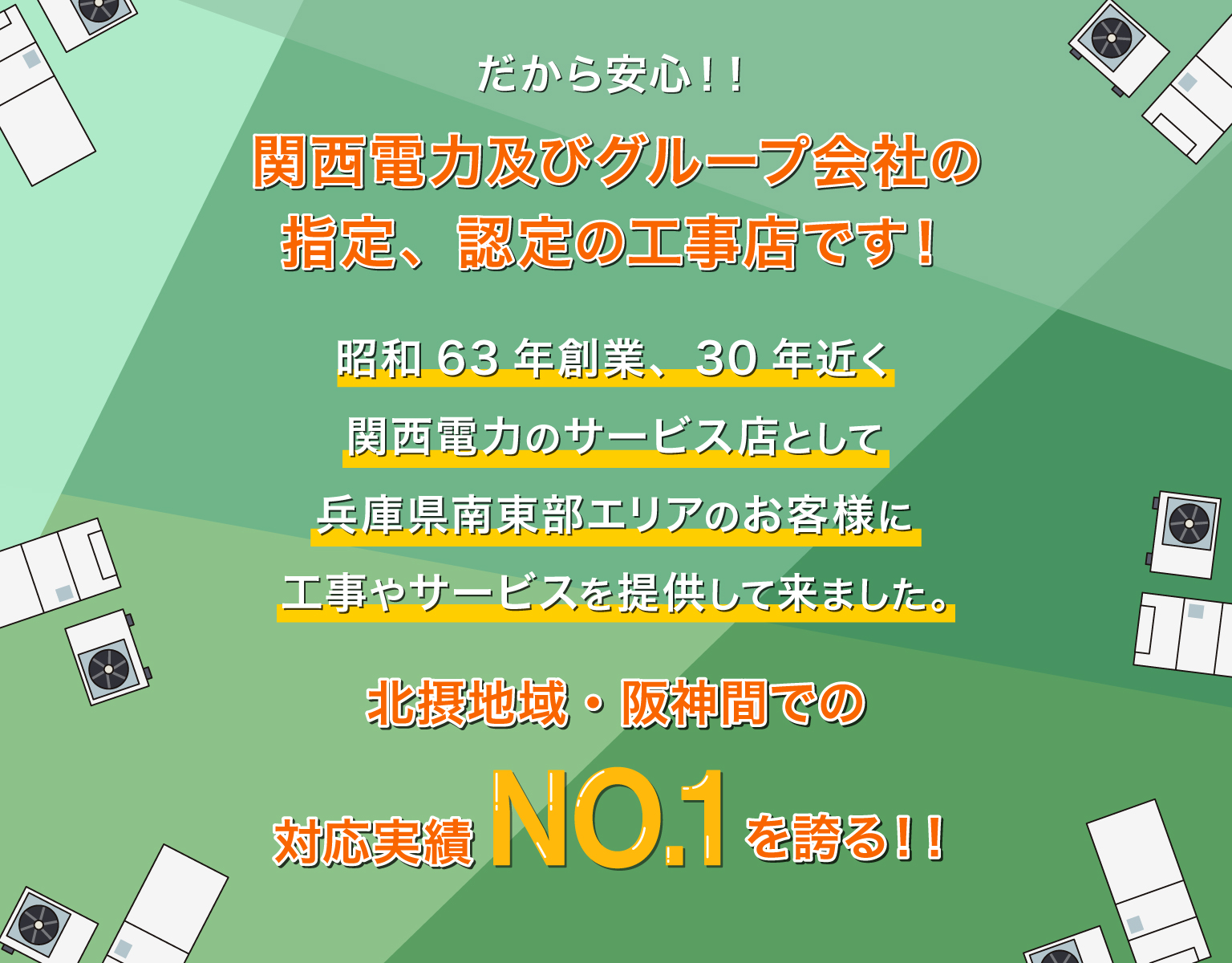 関西電力及びグループ会社の指定、認定の工事店です！昭和63年創業、30年近く関西電力のサービス店として兵庫県南東部エリアのお客様に工事やサービスを提供して来ました。阪神間・北摂地域での対応実績NO.1を誇る！！